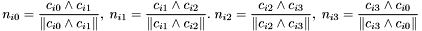 \[ n_{i0} = \frac{c_{i0} \wedge c_{i1}}{\Vert c_{i0} \wedge c_{i1} \Vert},\; n_{i1} = \frac{c_{i1} \wedge c_{i2}}{\Vert c_{i1} \wedge c_{i2} \Vert}.\; n_{i2} = \frac{c_{i2} \wedge c_{i3}}{\Vert c_{i2} \wedge c_{i3} \Vert},\; n_{i3} = \frac{c_{i3} \wedge c_{i0}}{\Vert c_{i3} \wedge c_{i0} \Vert} \]